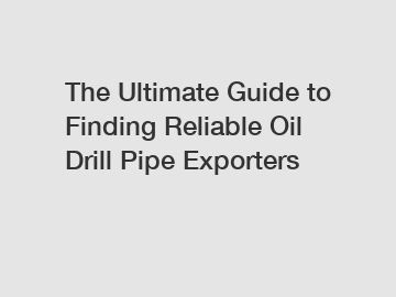 The Ultimate Guide to Finding Reliable Oil Drill Pipe Exporters