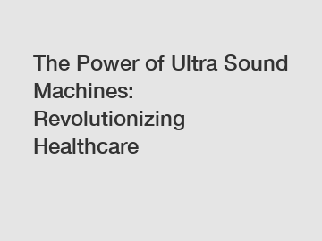 The Power of Ultra Sound Machines: Revolutionizing Healthcare