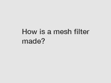 How is a mesh filter made?