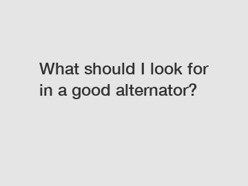 What should I look for in a good alternator?