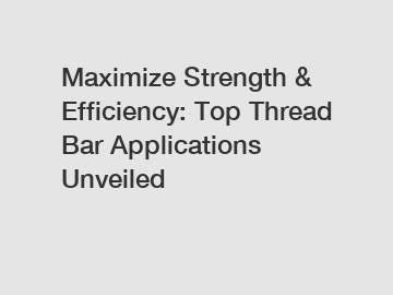 Maximize Strength & Efficiency: Top Thread Bar Applications Unveiled