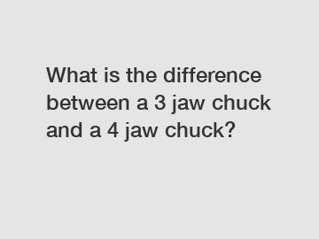 What is the difference between a 3 jaw chuck and a 4 jaw chuck?