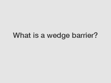 What is a wedge barrier?
