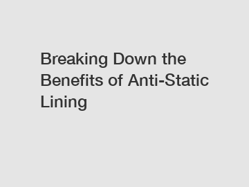 Breaking Down the Benefits of Anti-Static Lining