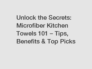 Unlock the Secrets: Microfiber Kitchen Towels 101 – Tips, Benefits & Top Picks