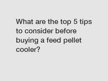 What are the top 5 tips to consider before buying a feed pellet cooler?