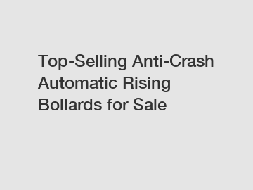 Top-Selling Anti-Crash Automatic Rising Bollards for Sale