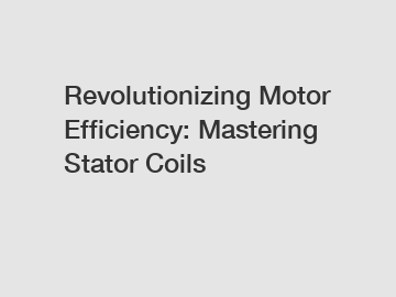 Revolutionizing Motor Efficiency: Mastering Stator Coils