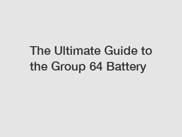 The Ultimate Guide to the Group 64 Battery