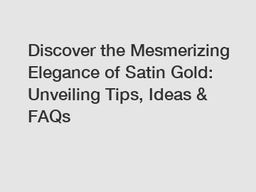 Discover the Mesmerizing Elegance of Satin Gold: Unveiling Tips, Ideas & FAQs