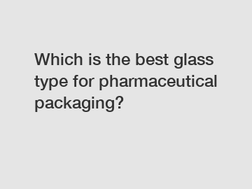 Which is the best glass type for pharmaceutical packaging?