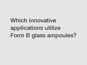 Which innovative applications utilize Form B glass ampoules?