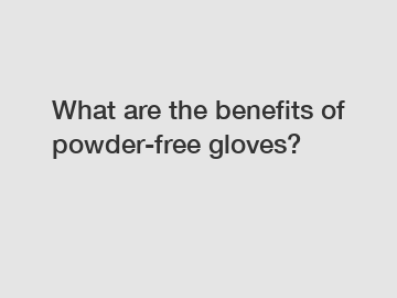 What are the benefits of powder-free gloves?
