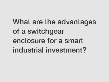 What are the advantages of a switchgear enclosure for a smart industrial investment?