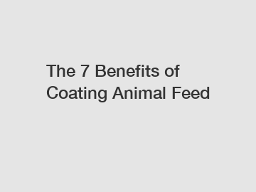 The 7 Benefits of Coating Animal Feed