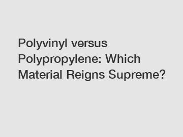 Polyvinyl versus Polypropylene: Which Material Reigns Supreme?