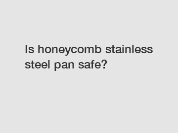 Is honeycomb stainless steel pan safe?