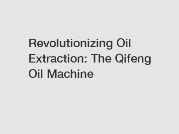 Revolutionizing Oil Extraction: The Qifeng Oil Machine