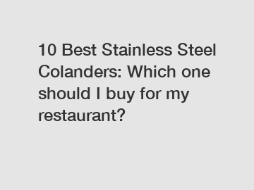 10 Best Stainless Steel Colanders: Which one should I buy for my restaurant?