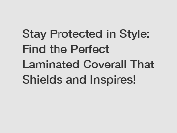 Stay Protected in Style: Find the Perfect Laminated Coverall That Shields and Inspires!