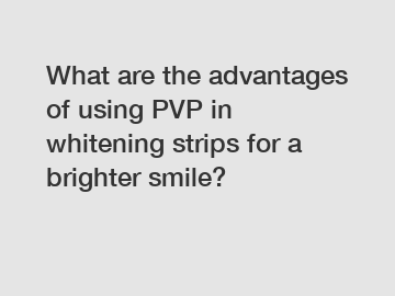 What are the advantages of using PVP in whitening strips for a brighter smile?