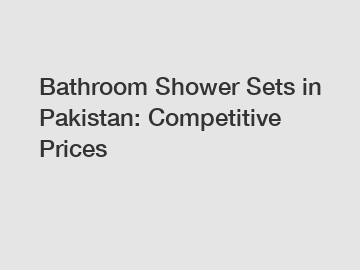 Bathroom Shower Sets in Pakistan: Competitive Prices