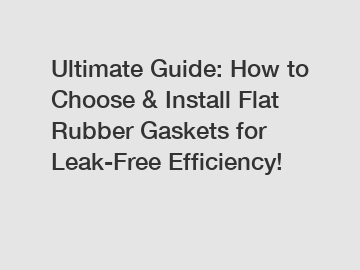 Ultimate Guide: How to Choose & Install Flat Rubber Gaskets for Leak-Free Efficiency!