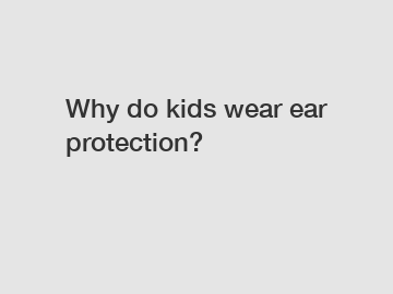 Why do kids wear ear protection?