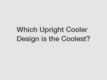 Which Upright Cooler Design is the Coolest?