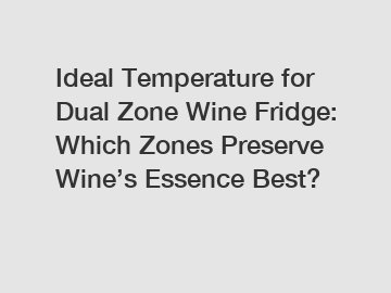 Ideal Temperature for Dual Zone Wine Fridge: Which Zones Preserve Wine’s Essence Best?