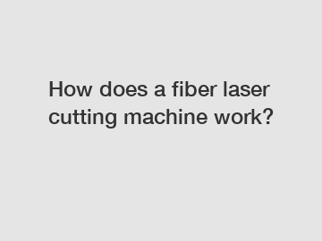 How does a fiber laser cutting machine work?