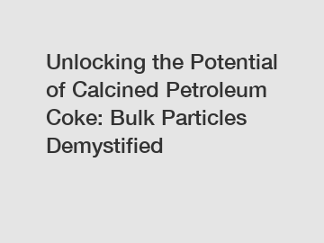 Unlocking the Potential of Calcined Petroleum Coke: Bulk Particles Demystified