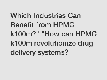 Which Industries Can Benefit from HPMC k100m?