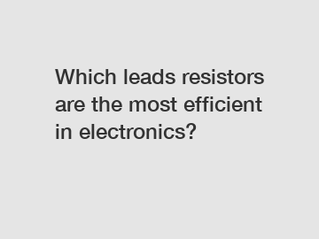 Which leads resistors are the most efficient in electronics?