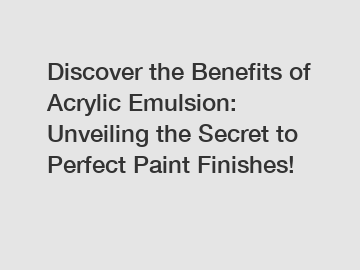 Discover the Benefits of Acrylic Emulsion: Unveiling the Secret to Perfect Paint Finishes!