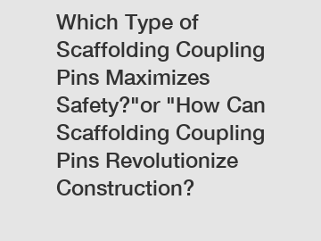 Which Type of Scaffolding Coupling Pins Maximizes Safety?