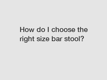 How do I choose the right size bar stool?