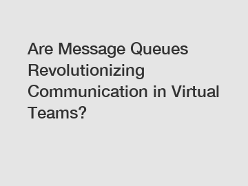 Are Message Queues Revolutionizing Communication in Virtual Teams?