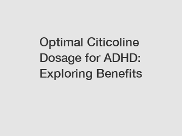 Optimal Citicoline Dosage for ADHD: Exploring Benefits