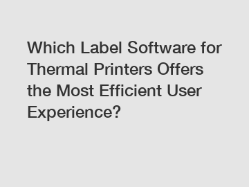 Which Label Software for Thermal Printers Offers the Most Efficient User Experience?