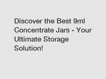 Discover the Best 9ml Concentrate Jars - Your Ultimate Storage Solution!