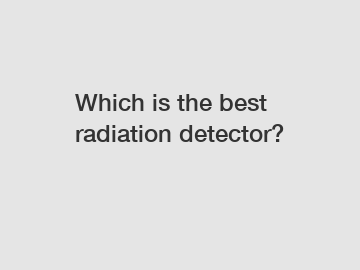 Which is the best radiation detector?