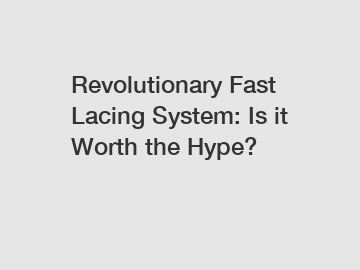 Revolutionary Fast Lacing System: Is it Worth the Hype?