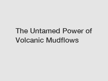 The Untamed Power of Volcanic Mudflows