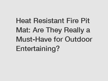 Heat Resistant Fire Pit Mat: Are They Really a Must-Have for Outdoor Entertaining?