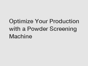 Optimize Your Production with a Powder Screening Machine