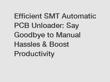 Efficient SMT Automatic PCB Unloader: Say Goodbye to Manual Hassles & Boost Productivity