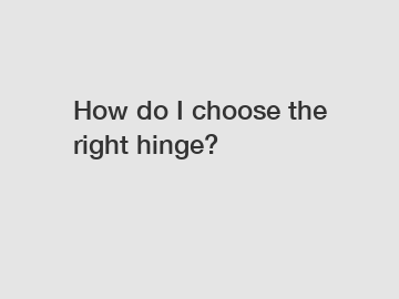 How do I choose the right hinge?