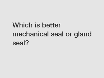 Which is better mechanical seal or gland seal?