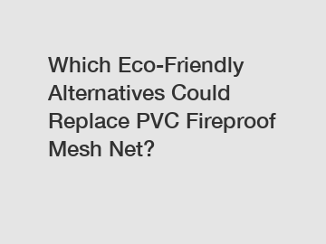 Which Eco-Friendly Alternatives Could Replace PVC Fireproof Mesh Net?